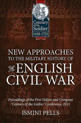 Nuevos enfoques de la historia militar de la Guerra Civil inglesa: Actas de la primera conferencia de Helion and Company «Century of the Soldier» (El siglo del soldado) - New Approaches to the Military History of the English Civil War: Proceedings of the First Helion and Company 'Century of the Soldier' Conference