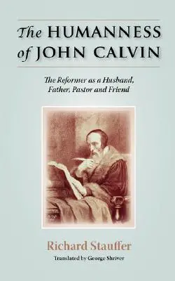 La humanidad de Juan Calvino: el reformador como esposo, padre, pastor y amigo - The Humanness of John Calvin: The Reformer as a Husband, Father, Pastor & Friend