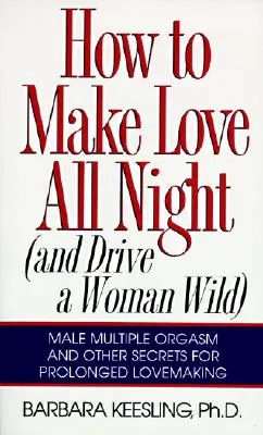 Cómo hacer el amor toda la noche: ¡Y Volver Loca A Una Mujer! - How to Make Love All Night: And Drive a Woman Wild!