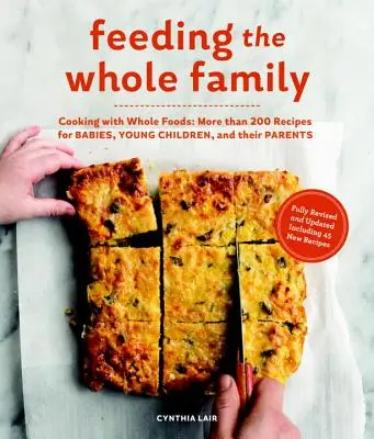 Alimentar a toda la familia: Cocinar con alimentos integrales: Más de 200 recetas para alimentar a bebés, niños pequeños y sus padres - Feeding the Whole Family: Cooking with Whole Foods: More Than 200 Recipes for Feeding Babies, Young Children, and Their Parents