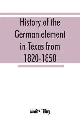 Historia del elemento alemán en Texas de 1820 a 1850, y esbozos históricos de la liga de cantantes alemanes de Texas y del Turnverein de Houston de 1853 a 19 - History of the German element in Texas from 1820-1850, and historical sketches of the German Texas singers' league and Houston Turnverein from 1853-19