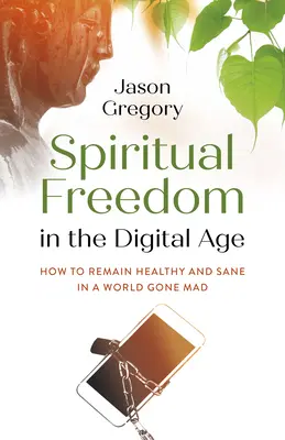 Libertad espiritual en la era digital: cómo mantenerse sano y cuerdo en un mundo enloquecido - Spiritual Freedom in the Digital Age: How to Remain Healthy and Sane in a World Gone Mad