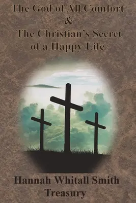 Tesoro de Hannah Whitall Smith - El Dios de Todo Consuelo y El Secreto Cristiano de una Vida Feliz - Hannah Whitall Smith Treasury - The God of All Comfort & The Christian's Secret of a Happy Life