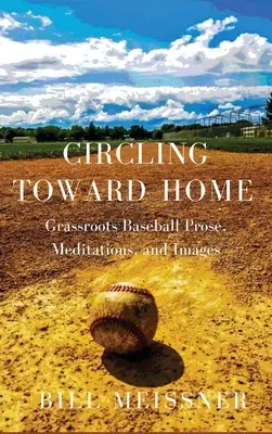 Circling Toward Home: Prosas, meditaciones e imágenes sobre el béisbol de base - Circling Toward Home: Grassroots Baseball Prose, Meditations, and Images