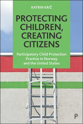 Proteger a los niños, crear ciudadanos: Prácticas participativas de protección de la infancia en Noruega y Estados Unidos - Protecting Children, Creating Citizens: Participatory Child Protection Practice in Norway and the United States