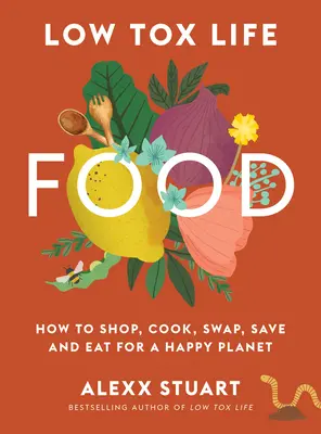 La vida baja en tóxicos: Cómo comprar, cocinar, intercambiar, ahorrar y comer para un planeta feliz - Low Tox Life Food: How to Shop, Cook, Swap, Save and Eat for a Happy Planet