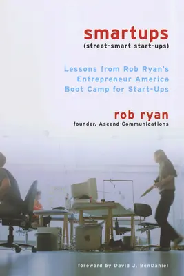 Smartups: Lecciones del campo de entrenamiento de Rob Ryan para empresas de nueva creación - Smartups: Lessons from Rob Ryan's Entrepreneur America Boot Camp for Start-Ups