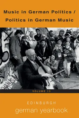 Edinburgh German Yearbook 13: La música en la política alemana / La política en la música alemana - Edinburgh German Yearbook 13: Music in German Politics / Politics in German Music