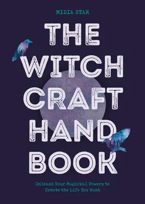 El Manual de la Brujería: Desata tus poderes mágicos para crear la vida que deseas - The Witchcraft Handbook: Unleash Your Magickal Powers to Create the Life You Want