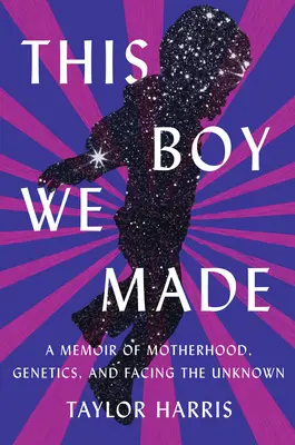 This Boy We Made: A Memoir of Motherhood, Genetics, and Facing the Unknown (Este niño que creamos: memorias sobre maternidad, genética y enfrentarse a lo desconocido) - This Boy We Made: A Memoir of Motherhood, Genetics, and Facing the Unknown