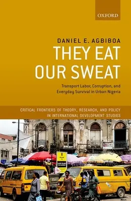 Se comen nuestro sudor: trabajo en el transporte, corrupción y supervivencia cotidiana en la Nigeria urbana - They Eat Our Sweat: Transport Labor, Corruption, and Everyday Survival in Urban Nigeria
