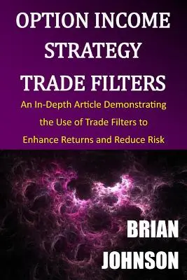 Filtros comerciales de la estrategia de ingresos por opciones: Un artículo en profundidad que demuestra el uso de filtros comerciales para mejorar la rentabilidad y reducir el riesgo - Option Income Strategy Trade Filters: An In-Depth Article Demonstrating the Use of Trade Filters to Enhance Returns and Reduce Risk