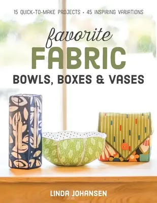 Cuencos, cajas y jarrones de tela favoritos: 15 proyectos rápidos de hacer - 45 variaciones inspiradoras - Favorite Fabric Bowls, Boxes & Vases: 15 Quick-To-Make Projects - 45 Inspiring Variations