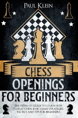 Aperturas de ajedrez para principiantes: La guía definitiva para aprender a jugar al ajedrez. Estrategias básicas de juego, tácticas y consejos para principiantes - Chess Openings for Beginners: The Ultimate Guide to Learn How to Play Chess. Basic Game Strategies, Tactics and Tips for Beginners