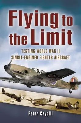 Flying to the Limit: Testing World War II Single-Engineed Fighter Aircraft (Volando al límite: pruebas de aviones de combate monomotores de la Segunda Guerra Mundial) - Flying to the Limit: Testing World War II Single-Engined Fighter Aircraft