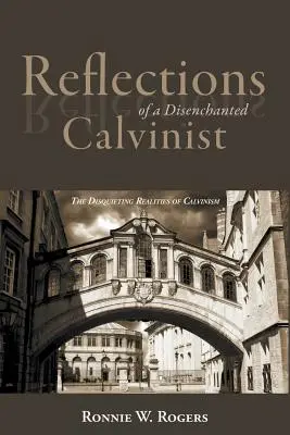 Reflexiones de un calvinista desencantado: Las inquietantes realidades del calvinismo - Reflections of a Disenchanted Calvinist: The Disquieting Realities of Calvinism