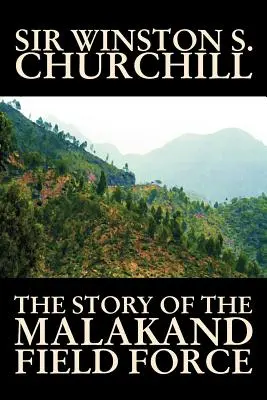 The Story of the Malakand Field Force por Winston S. Churchill, Historia Mundial y Militar - The Story of the Malakand Field Force by Winston S. Churchill, World and Miltary History