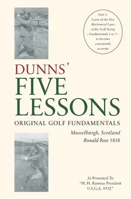 CINCO LECCIONES DE DUNNS Fundamentos originales del golf Musselburgh, Escocia Ronald Ross 1858: Aprende las Cinco Leyes Mecánicas del Swing de Golf - Fundament - DUNNS' FIVE LESSONS Original Golf Fundamentals Musselburgh, Scotland Ronald Ross 1858: Learn of the Five Mechanical Laws of the Golf Swing - Fundament