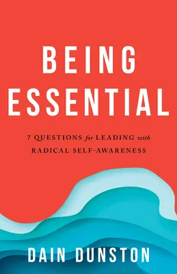 Ser esencial: Siete preguntas para vivir y liderar con autoconciencia radical - Being Essential: Seven Questions for Living and Leading with Radical Self-Awareness