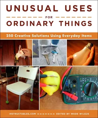 Usos insólitos de cosas corrientes: 250 soluciones creativas con objetos cotidianos - Unusual Uses for Ordinary Things: 250 Creative Solutions Using Everyday Items