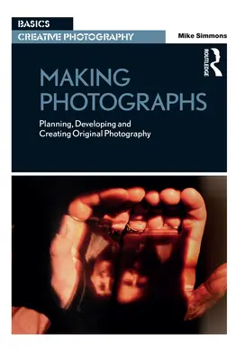 Hacer fotografías: Planificación, revelado y creación de fotografías originales - Making Photographs: Planning, Developing and Creating Original Photography