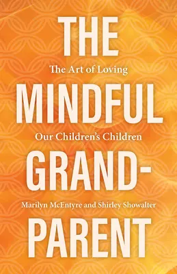 El abuelo atento: el arte de amar a los hijos de nuestros hijos - The Mindful Grandparent: The Art of Loving Our Children's Children