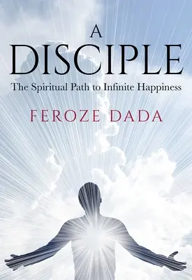 Un discípulo: el camino espiritual hacia la felicidad infinita - A Disciple: The Spiritual Path to Infinite Happiness