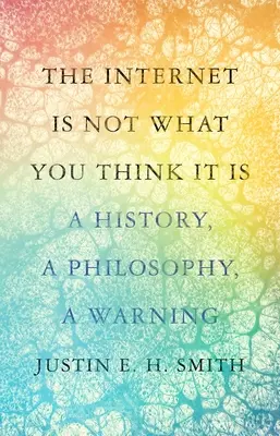 Internet no es lo que usted cree: historia, filosofía y advertencia - The Internet Is Not What You Think It Is: A History, a Philosophy, a Warning