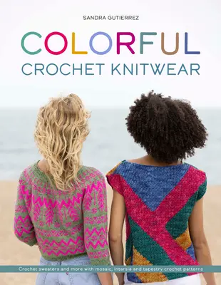 Coloridas prendas de punto de ganchillo: Suéteres de ganchillo y mucho más con patrones de ganchillo de mosaico, intarsia y tapiz - Colorful Crochet Knitwear: Crochet Sweaters and More with Mosaic, Intarsia and Tapestry Crochet Patterns