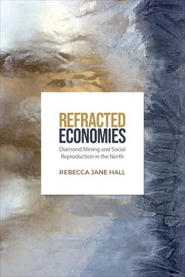 Economías Refractadas: Minería de diamantes y reproducción social en el Norte - Refracted Economies: Diamond Mining and Social Reproduction in the North