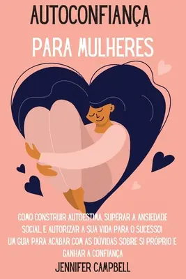 Autoconfianza para Mujeres: Cómo Construir la Autoestima, Superar la Ansiedad Social, ¡Y Autorizar Su Vida para el Éxito! Una guía para acabar con - Autoconfiana para Mulheres: Como Construir Autoestima, Superar a Ansiedade Social, E autorizar A Sua Vida para o Sucesso! Um guia para acabar com