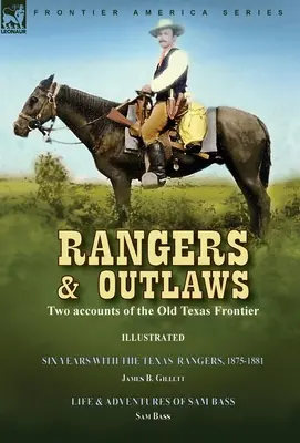 Rangers y forajidos: Two accounts of the Old Texas Frontier-Six Years With the Texas Rangers, 1875 to 1881 by James B. Gillettt & Life and - Rangers and Outlaws: Two accounts of the Old Texas Frontier-Six Years With the Texas Rangers, 1875 to 1881 by James B. Gillettt & Life and