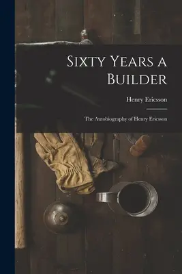 Sesenta años como constructor: la autobiografía de Henry Ericsson - Sixty Years a Builder: the Autobiography of Henry Ericsson