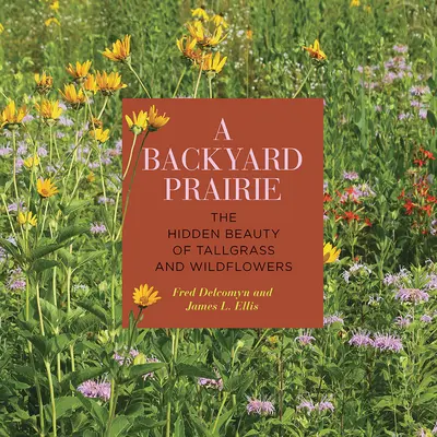 La pradera del jardín: La belleza oculta de los pastos altos y las flores silvestres - A Backyard Prairie: The Hidden Beauty of Tallgrass and Wildflowers