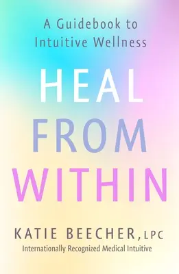Sanar desde dentro: Una guía para el bienestar intuitivo - Heal from Within: A Guidebook to Intuitive Wellness