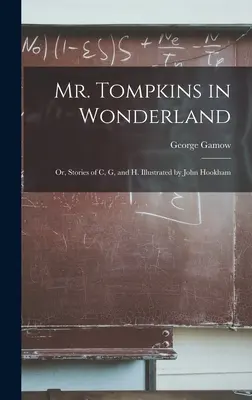 Mr. Tompkins in Wonderland; or, Stories of C, G, and H. Ilustrado por John Hookham - Mr. Tompkins in Wonderland; or, Stories of C, G, and H. Illustrated by John Hookham