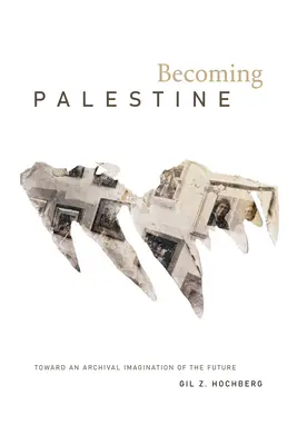 Convertirse en Palestina: Hacia una imaginación archivística del futuro - Becoming Palestine: Toward an Archival Imagination of the Future