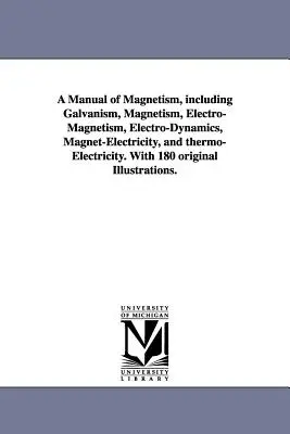 Manual de magnetismo, que incluye galvanismo, magnetismo, electromagnetismo, electrodinámica, magnetoelectricidad y termoelectricidad. Con 180 - A Manual of Magnetism, including Galvanism, Magnetism, Electro-Magnetism, Electro-Dynamics, Magnet-Electricity, and thermo-Electricity. With 180 origi