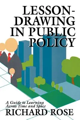 Lesson-Drawing in Public Policy: Una guía para aprender a través del tiempo y el espacio - Lesson-Drawing in Public Policy: A Guide to Learning Across Time and Space