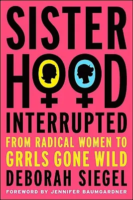 Hermandad interrumpida: De las mujeres radicales a las grrls salvajes - Sisterhood, Interrupted: From Radical Women to Grrls Gone Wild