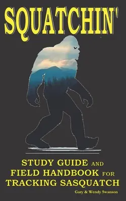 Squatchin': Guía de estudio y manual de campo para rastrear al Sasquatch - Squatchin': Study Guide and Field Handbook for Tracking Sasquatch