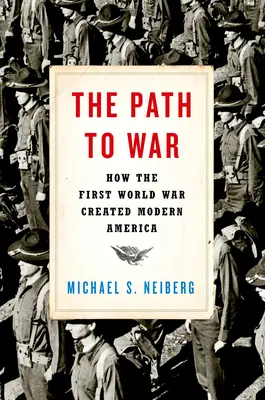 El camino a la guerra: Cómo la Primera Guerra Mundial creó la América moderna - The Path to War: How the First World War Created Modern America