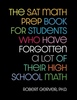 The SAT Math Prep Book for Students Who Have Forgotten a Lot of Their High School Math (El libro de preparación de matemáticas del SAT para estudiantes que han olvidado muchas de las matemáticas del instituto) - The SAT Math Prep Book for Students Who Have Forgotten a Lot of Their High School Math