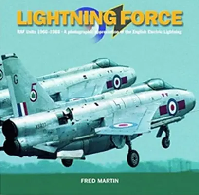 Lightning Force: RAF Units 1960-1988: A Photographic Appreciation of the English Electric Lightning