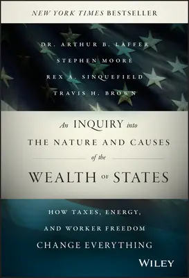 Una investigación sobre la naturaleza y las causas de la riqueza de los Estados: Cómo los impuestos, la energía y la libertad de los trabajadores lo cambian todo - An Inquiry Into the Nature and Causes of the Wealth of States: How Taxes, Energy, and Worker Freedom Change Everything