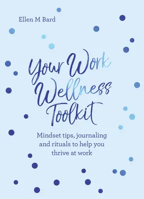 Tu kit de herramientas para el bienestar en el trabajo: Consejos de mentalidad, diarios y rituales para ayudarte a prosperar - Your Work Wellness Toolkit: Mindset Tips, Journaling and Rituals to Help You Thrive