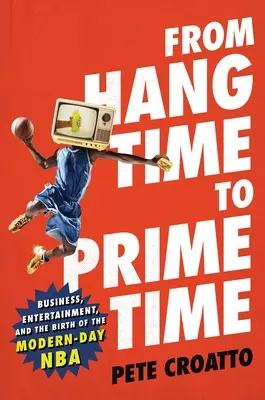 Del Hang Time al Prime Time: negocios, entretenimiento y el nacimiento de la NBA moderna - From Hang Time to Prime Time: Business, Entertainment, and the Birth of the Modern-Day NBA