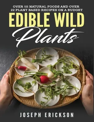 Plantas Silvestres Comestibles: Más de 111 alimentos naturales y más de 22 recetas a base de plantas en un presupuesto - Edible Wild Plants: Over 111 Natural Foods and Over 22 Plant-Based Recipes On A Budget