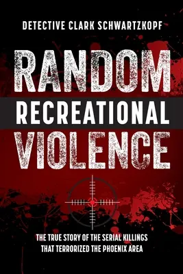 Random Recreational Violence: La verdadera historia de los asesinatos en serie que aterrorizaron la zona de Phoenix - Random Recreational Violence: The True Story of the Serial Killings that Terrorized the Phoenix Area