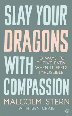 Mata a tus dragones con compasión: Diez maneras de prosperar incluso cuando parece imposible - Slay Your Dragons with Compassion: Ten Ways to Thrive Even When It Feels Impossible